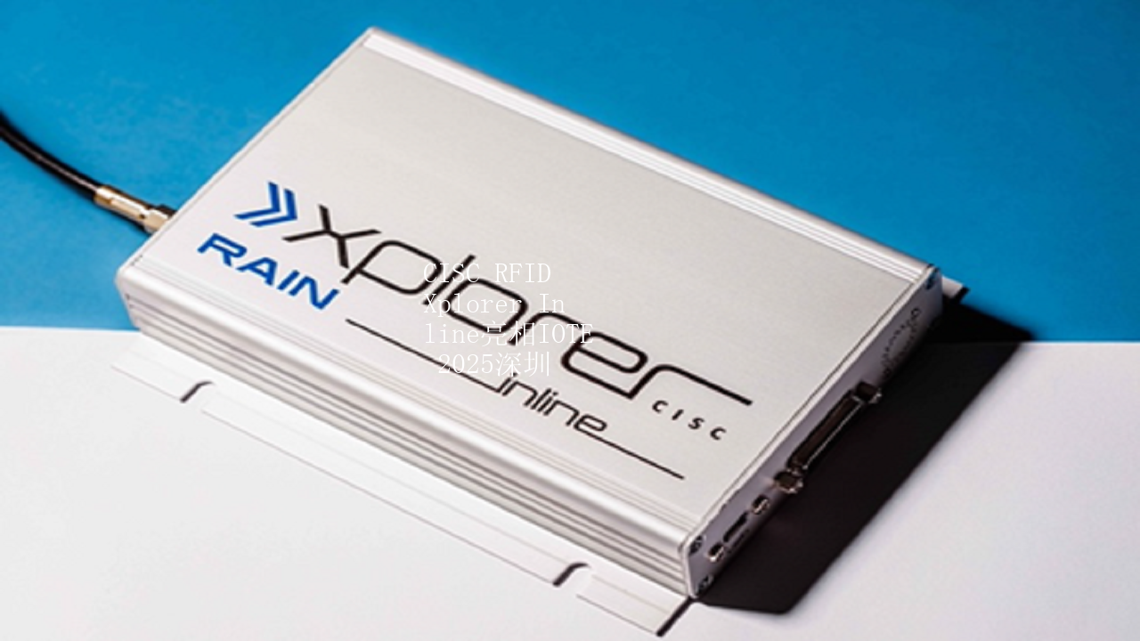 CISC RFID Xplorer Inline亮相IOTE 2025深圳