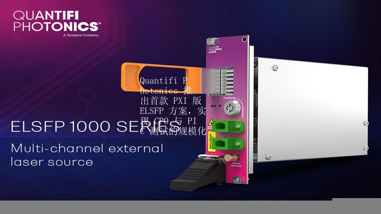 Quantifi Photonics 推出首款 PXI 版 ELSFP 方案，實(shí)現(xiàn) CPO 與 PIC 測(cè)試的規(guī)?；?>
</a>
<div   id=